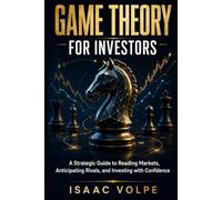 GAME THEORY FOR INVESTORS. A Strategic Guide to Reading Markets, Anticipating Rivals, and Investing with Confidence.: Understand the game and anticipate how other participants will act.