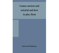 Games Ancient And Oriental And How To Play Them, Being The Games Of The Ancient Egyptians, The Hiera Gramme Of The Greeks, The Ludus Latrunculorum Of The Romans And The Oriental Games Of Chess, Draugh