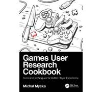 Games User Research Cookbook: Tools and Techniques for Better Player Experience