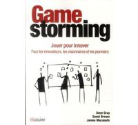 Gamestorming - Jouer Pour Innover : Pour Les Innovateurs, Les Visionnaires Et Les Pionniers