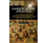 Gamificación Aplicada: Guía Práctica de Gamification: Descubre el poder del diseño de juegos para motivar equipos, fidelizar clientes y crear hábitos que perduran