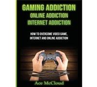 Gaming Addiction Online Addiction Internet Addiction How To Overcome Video Game Internet And Online Addiction - Ace McCloud - Pro Mastery Publishing - Liv Ace McCloudAce McCloud (Auteur)