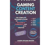 Gaming Content Creation: The Complete Beginner's Guide to Streaming, Building a Community, and Growing as a Creator