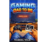 Gaming Dad to Be: The First-Time Dad’s Guide to Pregnancy, Childbirth, Partner Support, and Early Fatherhood - Without Losing Your Player One Status.