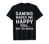 Gaming Makes Me Happy You Not So Much Funny Meme for Gamers T-Shirt