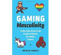 Gaming Masculinity: Trolls, Fake Geeks, And The Gendered Battle For Online Culture