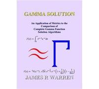 Gamma Solution An Application of Metrics to the Comparison of Complete Gamma Function Solution Algorithms - Warren James R - Midland Tutorial Productions Warren James RWarren James R (Auteur)