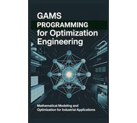 GAMS PROGRAMMING FOR OPTIMIZATION ENGINEERING: Mathematical modeling and optimization for industrial applications
