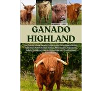 GANADO HIGHLAND: Una Guía para Criar Ganado Highland para Carne, Reproducción y Agricultura Autosuficiente, Incluye: Alimentación, Alojamiento, Salud ... Fríos para Principiantes y Autosuficientes