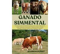 GANADO SIMMENTAL: Una Guía para Criar Ganado Simmental para Carne, Leche y Reproducción, Incluye: Alojamiento, Alimentación, Cuidados de Salud y ... Manejo Ganadero para Principiantes y Expertos