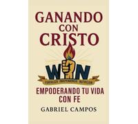 Ganando Con Cristo: Empoderando Tu Vida Con Fe