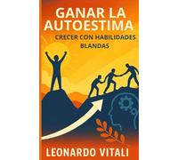 Ganar la autoestima: crecer con habilidades blandas: Descubra cómo aumentar su autoestima y lograr el éxito
