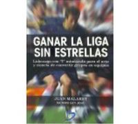 Ganar La Liga Sin Estrellas : Liderazgo Con L Minúscula Para El Arte Y Ciencia De Convertir Grupos En Equipos - Malaret Miracle, Juan Antonio, San José Pozo, Isidoro Malaret Miracle, Juan Antonio, San