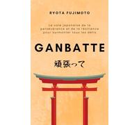 Ganbatte: La voie japonaise de la persévérance et de la résilience pour surmonter tous les défis