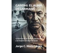 GANDHI: EL ALMA DESARMADA: La historia de un hombre que desafió a un imperio sin dejar de dudar