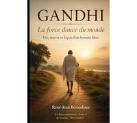 GANDHI : La force douce du monde: Vie, œuvre et leçon d'un homme libre