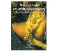 Gandhi Mohandas K. - Una guerra senza violenza. Nascita di una società non violenta