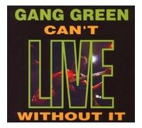 GANG GREEN - CAN'T LIVE WITHOUT IT CD NEW