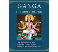 Ganga The Soul’s Purifier: The Mythological and Cultural Legacy of the Goddess Who Grants Moksha