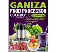 Ganiza Food Processor Cookbook: 250+ Easy & Delicious Recipes for Effortless Meal Prep, Chopping, Slicing & Blending