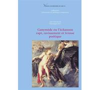Ganymède ou l'échanson. Rapt, ravissement et ivresse poétique - Véronique Gely - Pu.paris Nanterre - broché - Etude