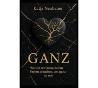 GANZ: Warum wir keine heilen Seelen brauchen, um ganz zu sein