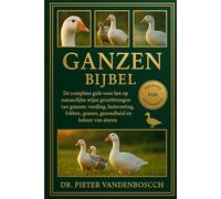 Ganzen Bijbel: De complete gids voor het op natuurlijke wijze grootbrengen van ganzen: voeding, huisvesting, fokken, grazen, gezondheid en beheer van eieren