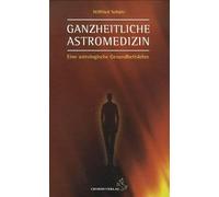 Ganzheitliche Astromedizin: Eine astrologische Gesundheitslehre