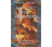 Gaps Diet For Beginners: The Ultimate Dietary Guide To Heal Leaky Gut And Autoimmune Diseases