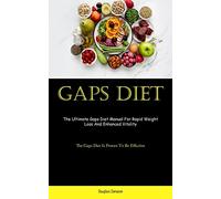 Gaps Diet: The Ultimate Gaps Diet Manual For Rapid Weight Loss And Enhanced Vitality (The Gaps Diet Is Proven To Be Effective)