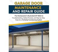 Garage Door Maintenance And Repair Guide: The Homeowner's Illustrated DIY Bible To Troubleshooting, Safety Protocols, And Step-By-Step Fixes For A Perfectly Functioning System
