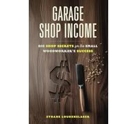 Garage Shop Income: Big Shop Secrets For The Small Woodworker's Success