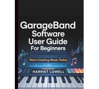 GarageBand Software User Guide for Beginners: Start Creating Music Today