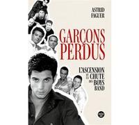 Garçons perdus. L'ascension et la chute des boys bands Astrid Faguer (Auteur)