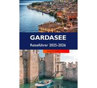 GARDASEE Reiseführer 2025-2026: Erkunden Sie Riva del Garda, versteckte Dörfer, lokale Küche, Wanderwege und Sehenswürdigkeiten in Italien, die man gesehen haben muss