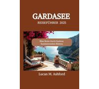 GARDASEE REISEFÜHRER 2025: Eine Reise durch Italiens faszinierendste Küsten