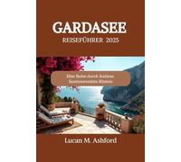 GARDASEE REISEFÜHRER 2025: Eine Reise durch Italiens faszinierendste Küsten