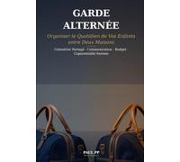 Garde Alternée : Organiser le Quotidien de Vos Enfants entre Deux Maisons: Le Guide Pratique pour une Coparentalité Sereine - Calendrier Partagé, ... Budget et Affaires sans Prise de Tête