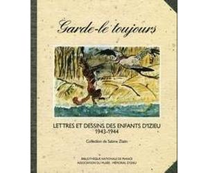 Garde-le toujours - Lettres et Dessins des Enfants d'Izieu - 1943-1944