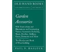 Garden Accessories - With Instructions And Illustrations On Constructing Various Accessories Including Sheds, Hutches, Trellises, Gates, Dovecotes And More - The Handyman's Book Of Woodworking
