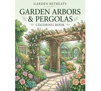 Garden Arbors & Pergolas Coloring Book: Beautiful Garden Retreats, Gazebos, Stone Archways, Flowering Vines & Peaceful Outdoor Scenes for Relaxation