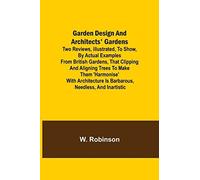 Garden Design And Architects' Gardens; Two Reviews, Illustrated, To Show, By Actual Examples From British Gardens, That Clipping And Aligning Trees To Make Them 'harmonise' With Architecture Is Barbar