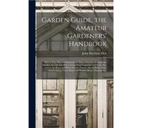 Garden Guide the Amateur Gardeners Handbook How to Plan Plant and Maintain the Home Grounds the Suburban Garden the City Lot. How to Grow Good Vegetables Creative Media Partners LLCCreative Media Part