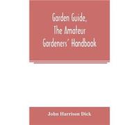 Garden guide the amateur gardeners handbook how to plan plant and maintain the home grounds the suburban garden the city lot. How to grow good vegetables John Harrison DickJohn Harrison Dick (Auteur)