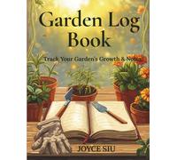 Garden Log Book: A Seasonal Gardening Journal and Planner for Tracking Plants, Harvests & Garden Activities: Record Planting Dates, Growth, Harvests - Perfect for Vegetable, Flower & Herb Gardens