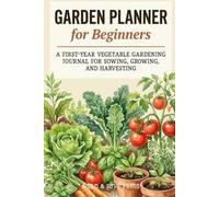 Garden Planner for Beginners: A First-Year Vegetable Gardening Journal for Sowing, Growing, and Harvesting, with Frost Dates and Companion Planting