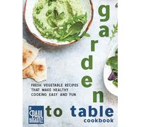 Garden to Table Cookbook: Fresh Vegetable Recipes That Make Healthy Cooking Easy and Fun