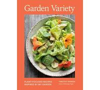 Garden Variety: Plant-focused Recipes Inspired by My Garden