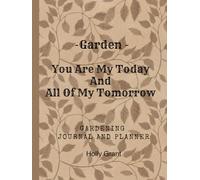 Garden - You Are My Today And All Of My Tomorrow: Simple & Fun Garden Journal For Beginners | Planner - Track Your Plants, Seeds And Seasonal Tasks ... Planner | Perfect Gift For Garden Lovers