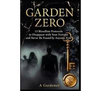 GARDEN ZERO: 13 Bloodline Protocols to Disappear with Your Fortune and Never Be Found by Anyone, Ever